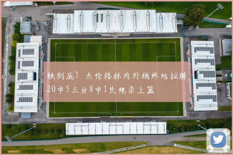 铁到底！杰伦格林内外线终结拉胯20中5三分8中1失绝杀上篮