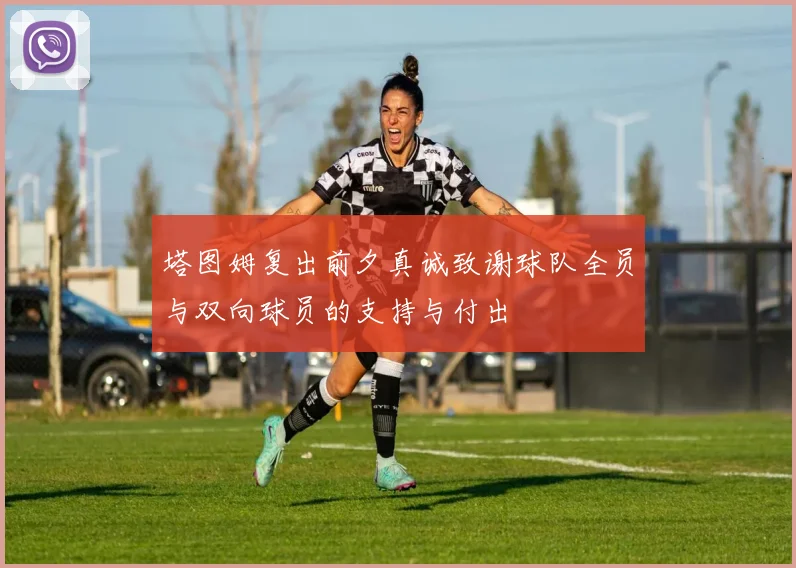 塔图姆复出前夕真诚致谢球队全员与双向球员的支持与付出