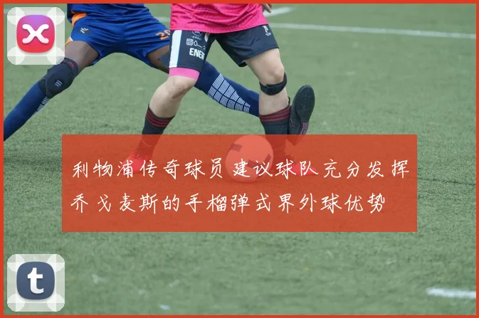 利物浦传奇球员建议球队充分发挥乔戈麦斯的手榴弹式界外球优势