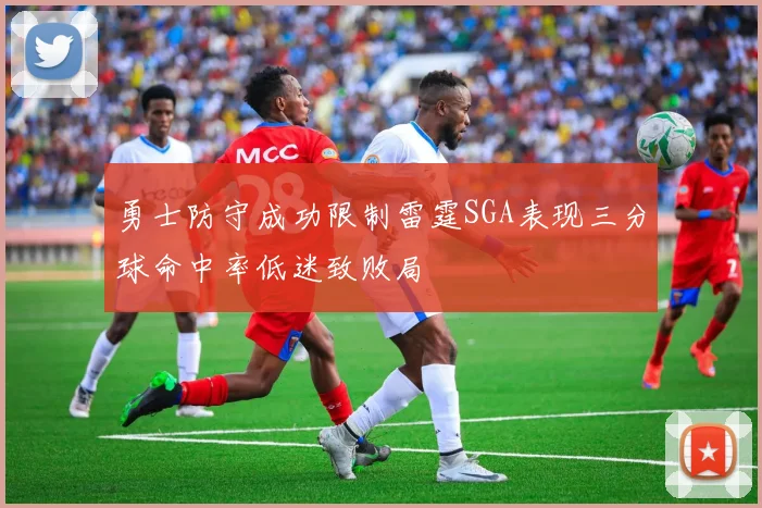 勇士防守成功限制雷霆SGA表现三分球命中率低迷致败局
