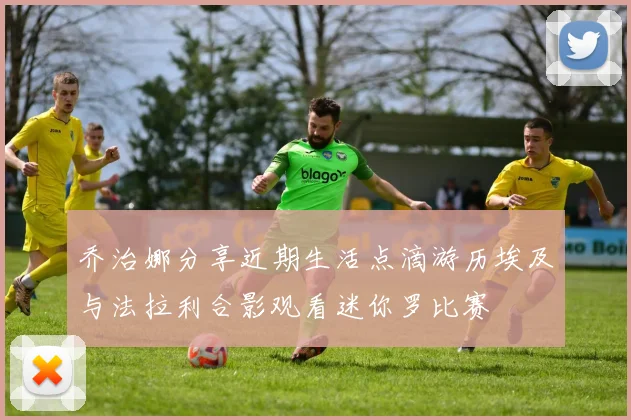 乔治娜分享近期生活点滴游历埃及与法拉利合影观看迷你罗比赛