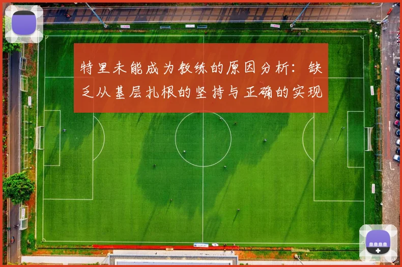 特里未能成为教练的原因分析：缺乏从基层扎根的坚持与正确的实现方式
