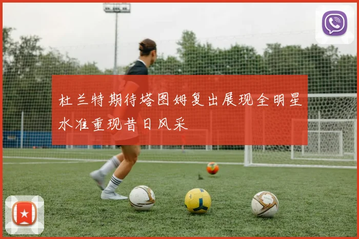 杜兰特期待塔图姆复出展现全明星水准重现昔日风采
