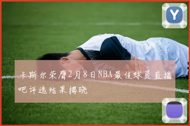 卡斯尔荣膺2月8日NBA最佳球员直播吧评选结果揭晓
