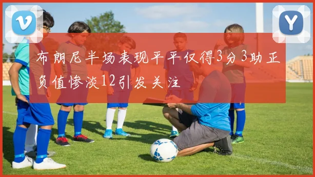 布朗尼半场表现平平仅得3分3助正负值惨淡12引发关注